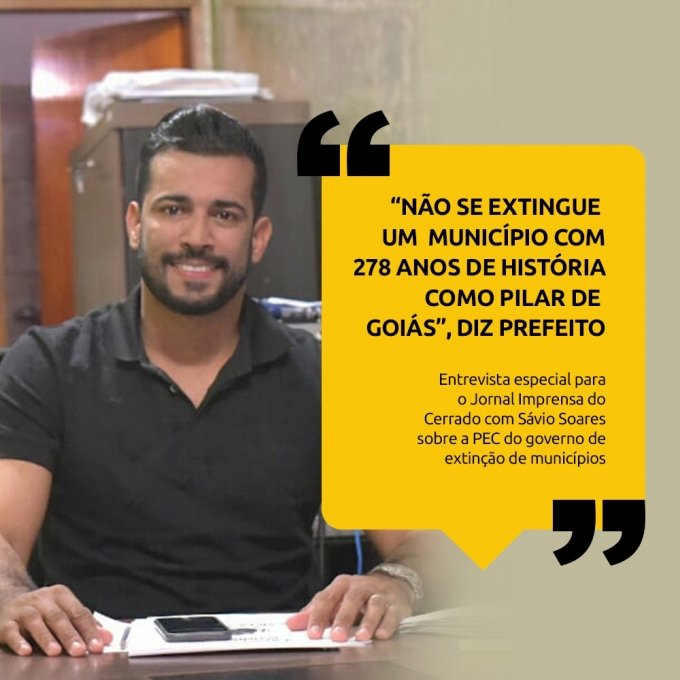 â€œNÃ£o se extingue um municÃ­pio com 278 anos de histÃ³ria como Pilar de GoiÃ¡sâ€, diz o prefeito SÃ¡vio Soares.